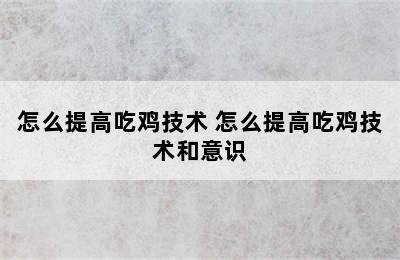 怎么提高吃鸡技术 怎么提高吃鸡技术和意识